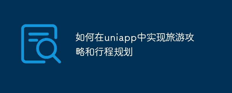 如何在uniapp中实现旅游攻略和行程规划