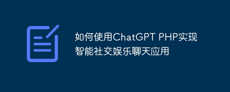 如何使用ChatGPT PHP实现智能社交娱乐聊天应用