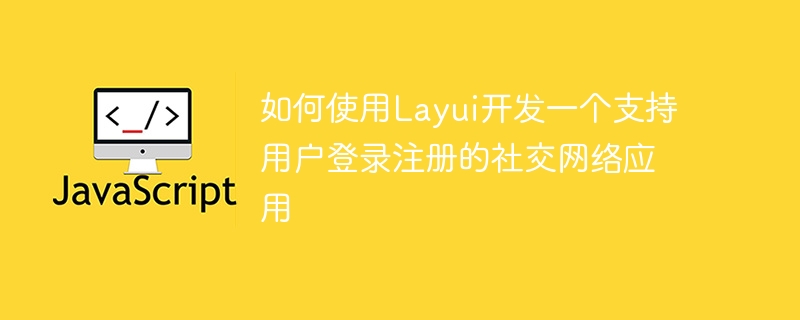 如何使用Layui开发一个支持用户登录注册的社交网络应用