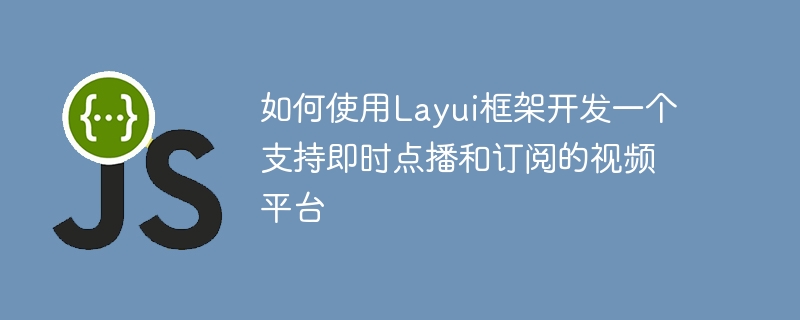 如何使用Layui框架開發一個支援即時點播和訂閱的視訊平台