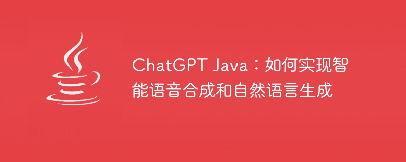 ChatGPT Java：如何实现智能语音合成和自然语言生成