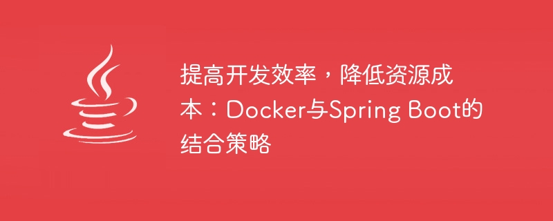 提高开发效率，降低资源成本：Docker与Spring Boot的结合策略