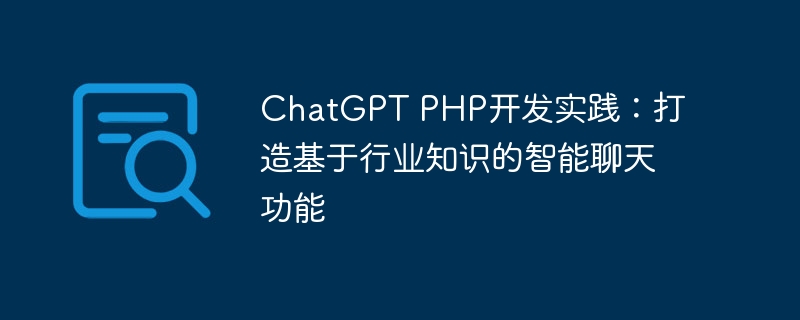 ChatGPT PHP开发实践：打造基于行业知识的智能聊天功能