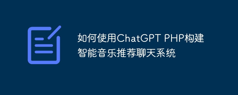 如何使用ChatGPT PHP构建智能音乐推荐聊天系统