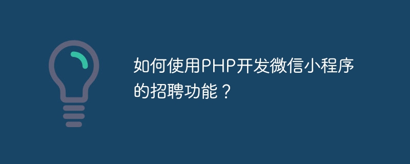 如何使用PHP开发微信小程序的招聘功能？