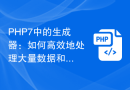 PHP7中的生成器：如何高效地处理大量数据和提高代码执行效率？