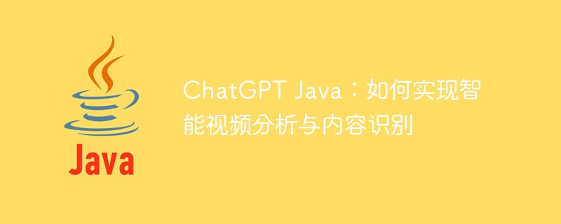 ChatGPT Java：如何实现智能视频分析与内容识别