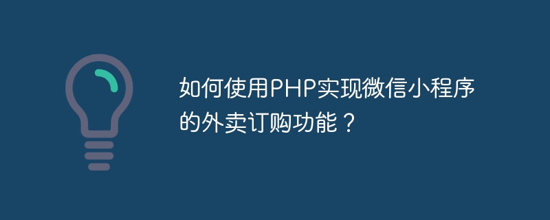 PHP를 사용하여 WeChat 애플릿의 테이크아웃 주문 기능을 구현하는 방법은 무엇입니까?