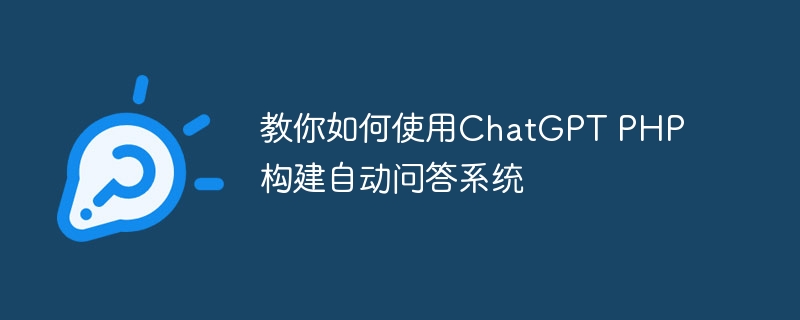 教你如何使用ChatGPT PHP构建自动问答系统