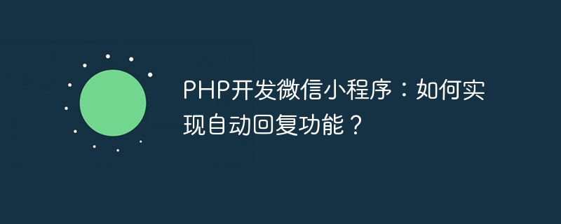 PHP開發微信小程式：如何實現自動回覆功能？