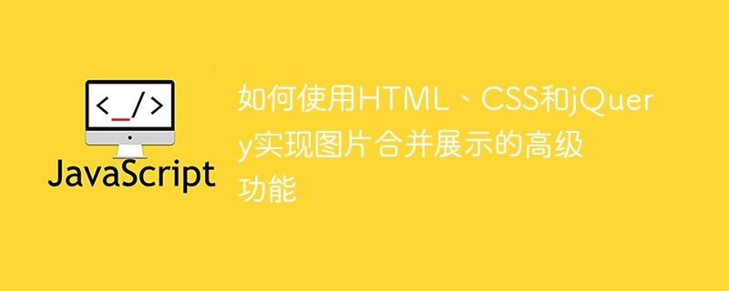 HTML, CSS 및 jQuery를 사용하여 이미지 병합 및 표시의 고급 기능을 구현하는 방법