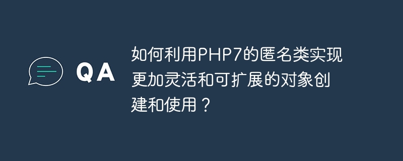 如何利用PHP7的匿名類別實作更靈活且可擴展的物件建立和使用？