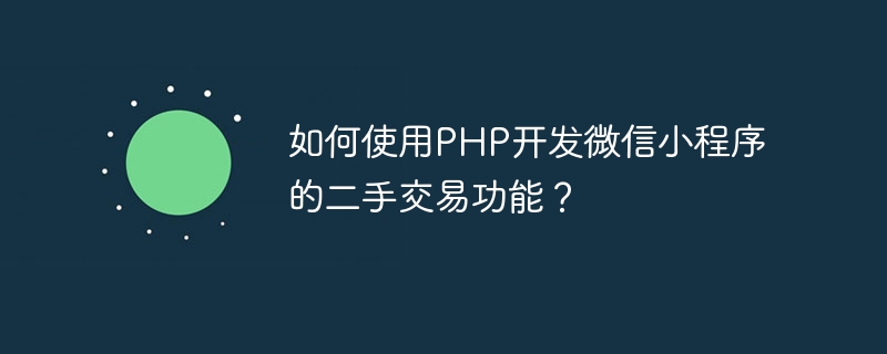 How to use PHP to develop the second-hand transaction function of WeChat applet?