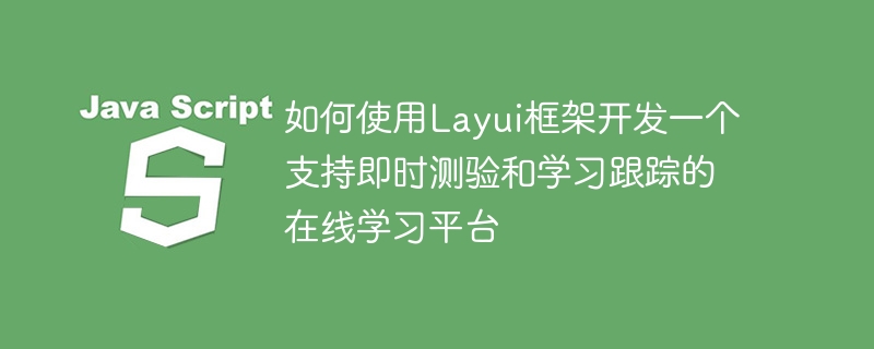 如何使用Layui框架開發一個支援即時測驗和學習追蹤的線上學習平台