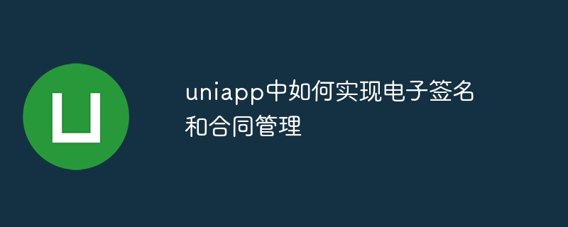 uniapp中如何实现电子签名和合同管理