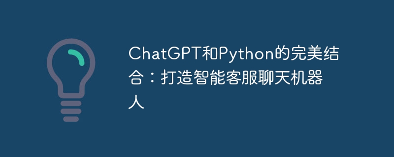 ChatGPT與Python的完美結合：打造智慧客服聊天機器人