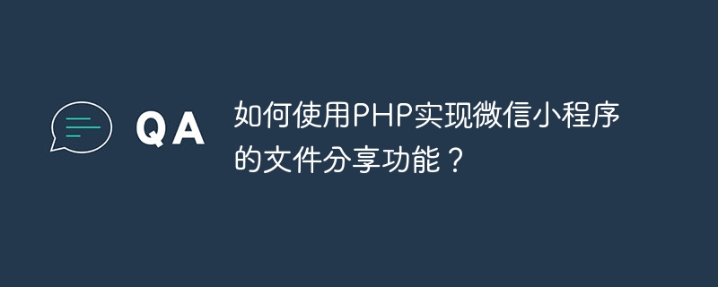 PHP를 사용하여 WeChat 애플릿의 파일 공유 기능을 구현하는 방법은 무엇입니까?