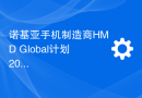 诺基亚手机制造商HMD Global计划2024年上半年推出全新HMD品牌手机