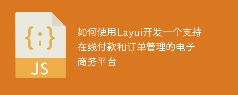 如何使用Layui开发一个支持在线付款和订单管理的电子商务平台