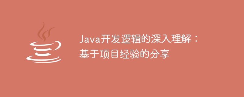 Java开发逻辑的深入理解：基于项目经验的分享