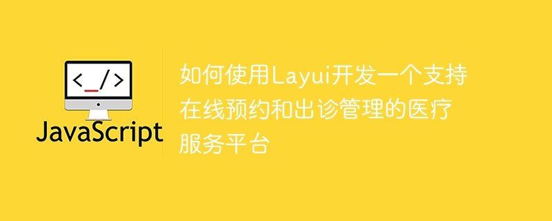 如何使用Layui開發一個支援線上預約和出診管理的醫療服務平台