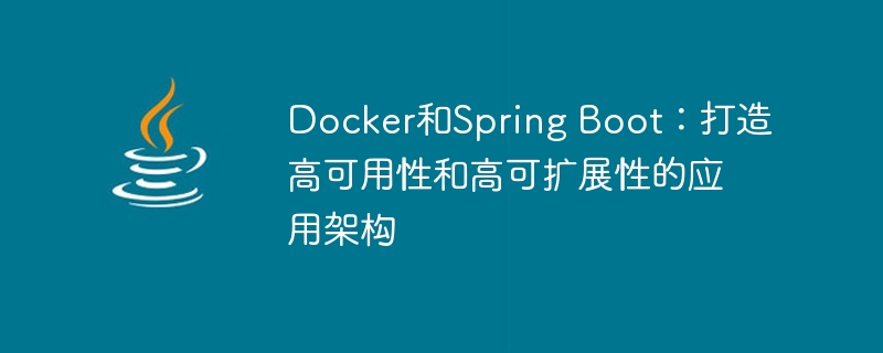 Docker和Spring Boot：打造高可用性和高可扩展性的应用架构