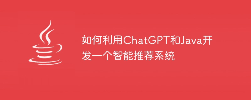 如何利用ChatGPT和Java开发一个智能推荐系统