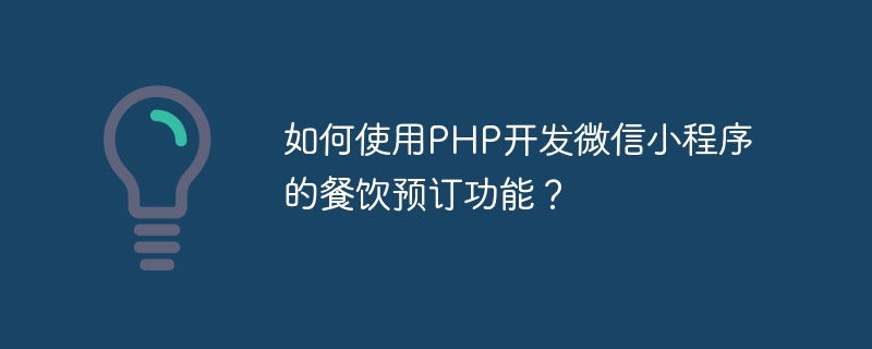 PHP를 사용하여 WeChat 애플릿의 식사 예약 기능을 개발하는 방법은 무엇입니까?