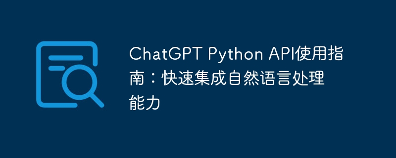 ChatGPT Python API使用指南：快速集成自然语言处理能力