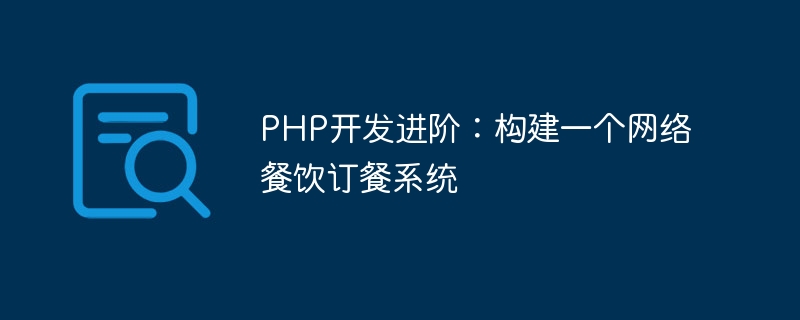 PHP开发进阶：构建一个网络餐饮订餐系统