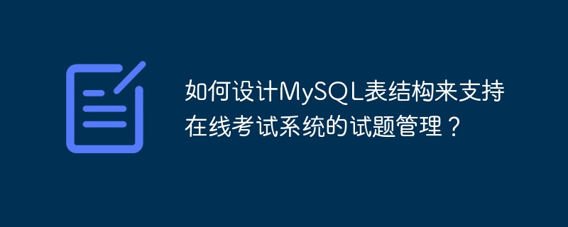 如何设计MySQL表结构来支持在线考试系统的试题管理？