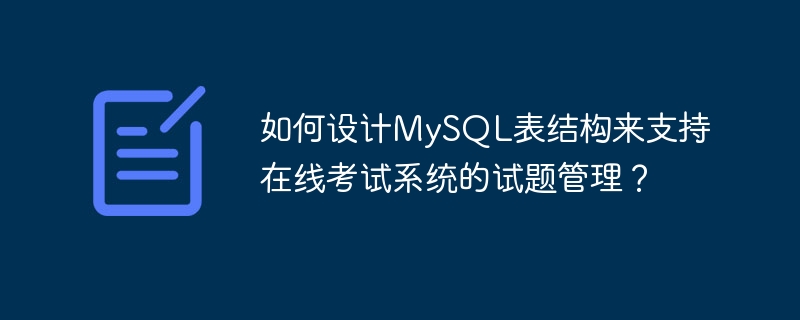 Bagaimana untuk mereka bentuk struktur jadual MySQL untuk menyokong pengurusan soalan ujian sistem peperiksaan dalam talian?