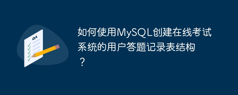 Bagaimana untuk menggunakan MySQL untuk mencipta struktur jadual rekod jawapan pengguna sistem peperiksaan dalam talian?