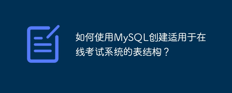 如何使用MySQL创建适用于在线考试系统的表结构？