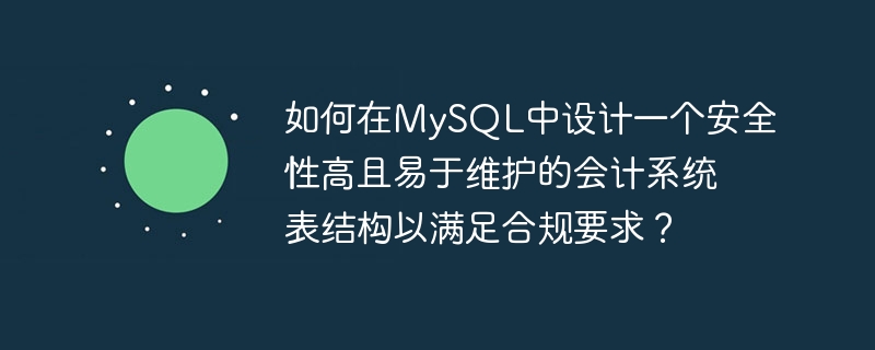 如何在MySQL中设计一个安全性高且易于维护的会计系统表结构以满足合规要求？