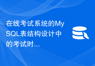 Compétences en gestion du temps d'examen dans la conception de la structure de table MySQL du système d'examen en ligne