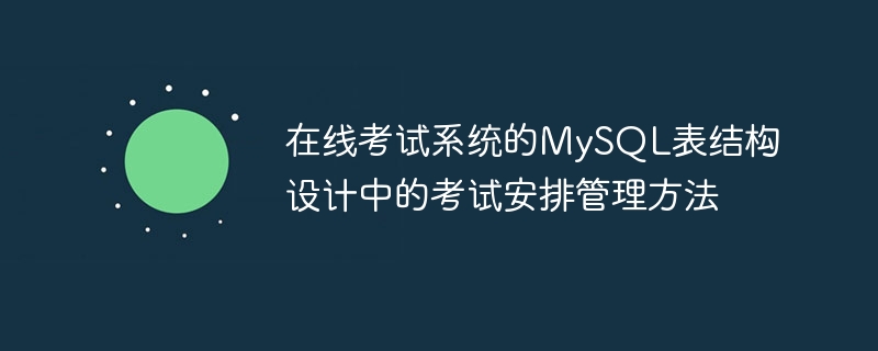 在线考试系统的MySQL表结构设计中的考试安排管理方法