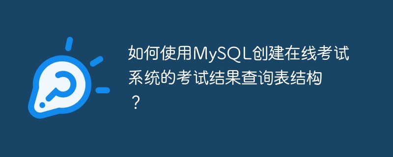 Bagaimana untuk menggunakan MySQL untuk mencipta struktur jadual pertanyaan keputusan peperiksaan sistem peperiksaan dalam talian?