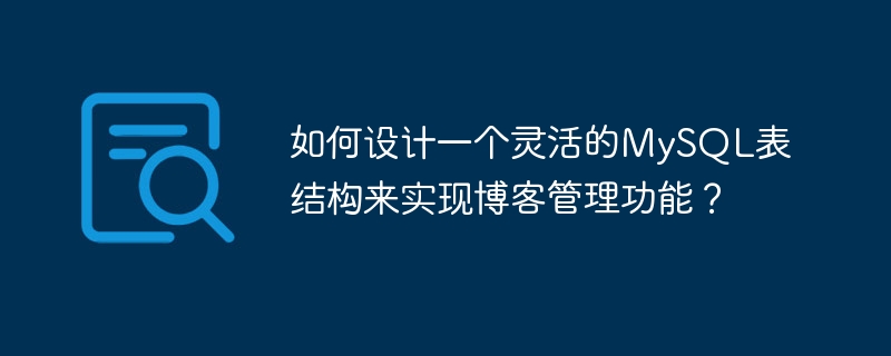 如何设计一个灵活的MySQL表结构来实现博客管理功能？