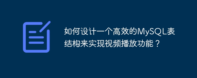 如何设计一个高效的MySQL表结构来实现视频播放功能？