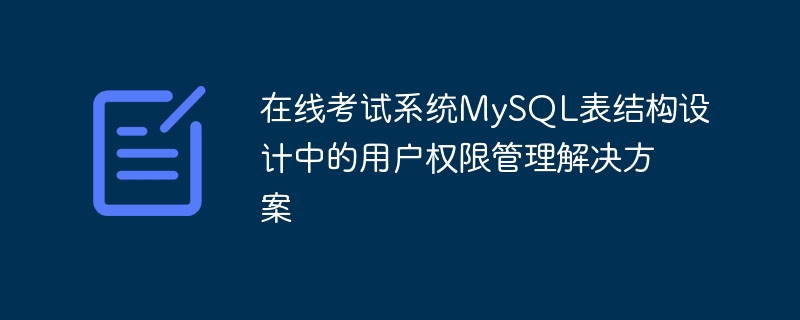 線上考試系統MySQL表結構設計中的使用者權限管理解決方案