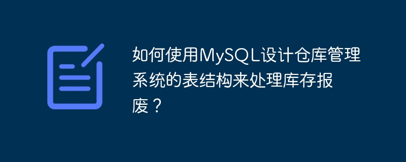 如何使用MySQL设计仓库管理系统的表结构来处理库存报废？