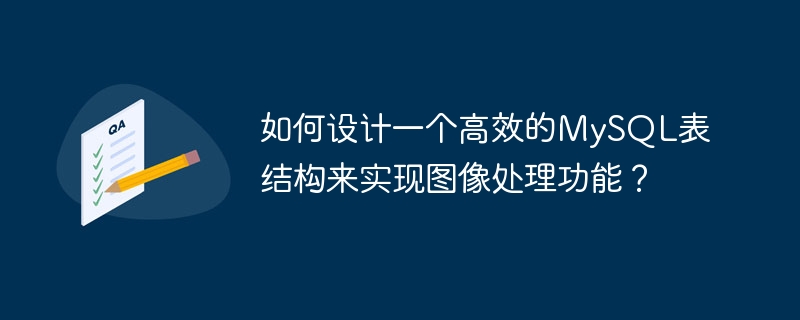 画像処理機能を実装するために効率的な MySQL テーブル構造を設計するにはどうすればよいでしょうか?