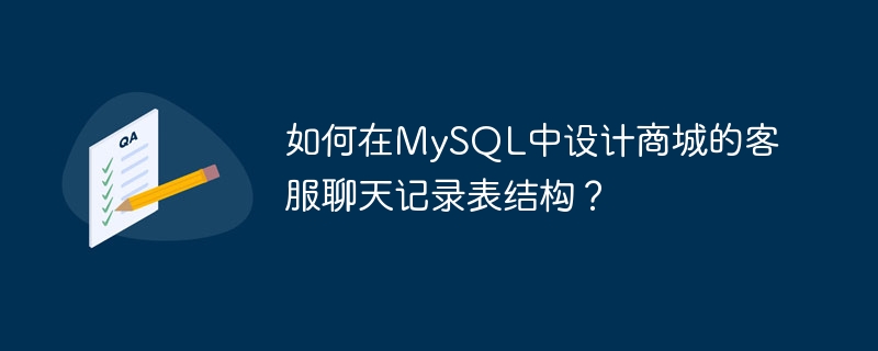 如何在MySQL中设计商城的客服聊天记录表结构？