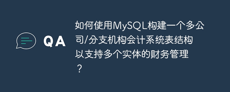 MySQL を使用して複数の会社/支店の会計システム テーブル構造を構築し、複数のエンティティの財務管理をサポートするにはどうすればよいですか?