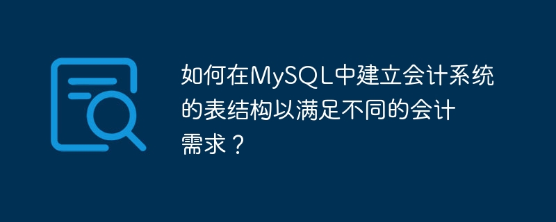 다양한 회계 요구 사항을 충족하기 위해 MySQL에서 회계 시스템의 테이블 구조를 어떻게 구축합니까?