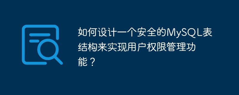 如何设计一个安全的MySQL表结构来实现用户权限管理功能？