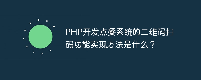 PHP로 개발된 음식 주문 시스템의 QR 코드 스캔 기능을 구현하는 방법은 무엇입니까?