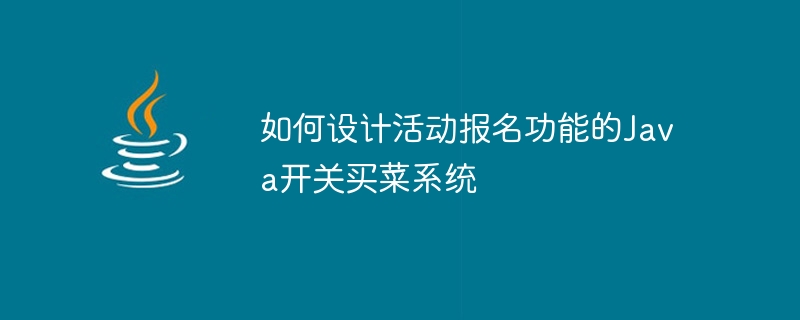 如何设计活动报名功能的Java开关买菜系统