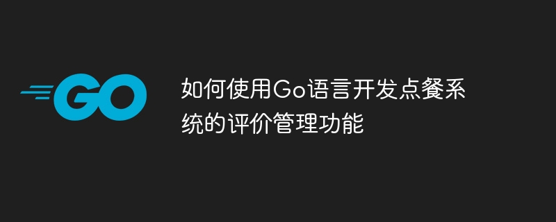 如何使用Go语言开发点餐系统的评价管理功能